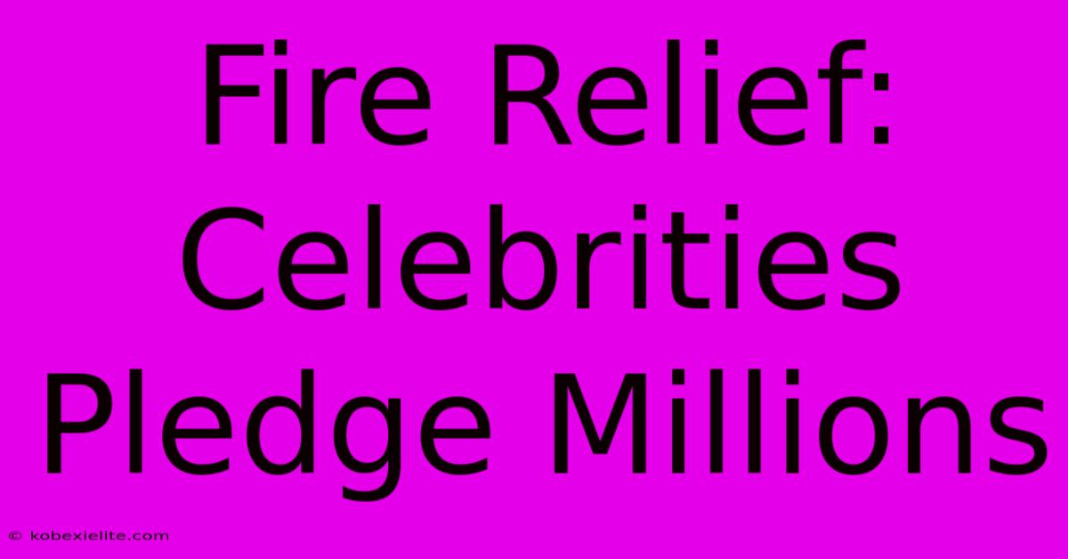 Fire Relief: Celebrities Pledge Millions