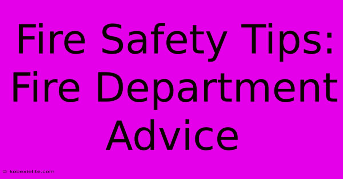 Fire Safety Tips: Fire Department Advice