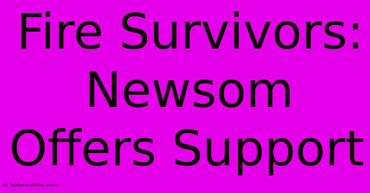 Fire Survivors: Newsom Offers Support