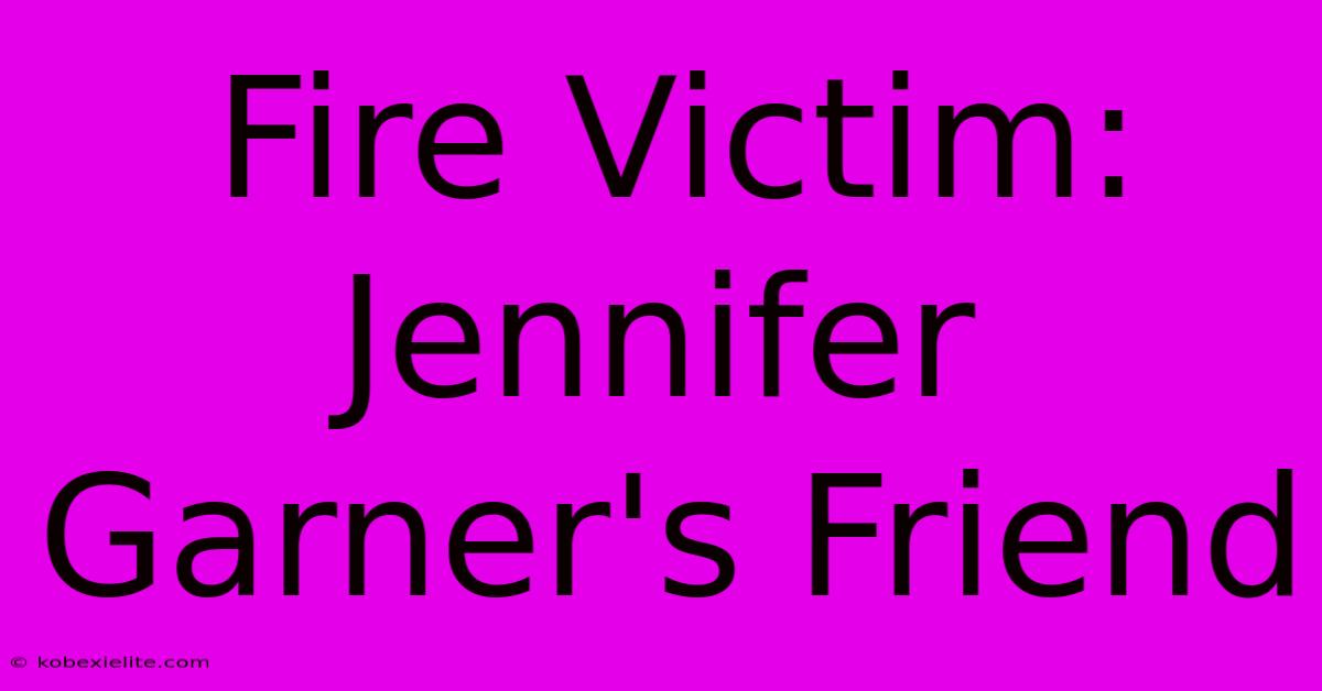 Fire Victim: Jennifer Garner's Friend