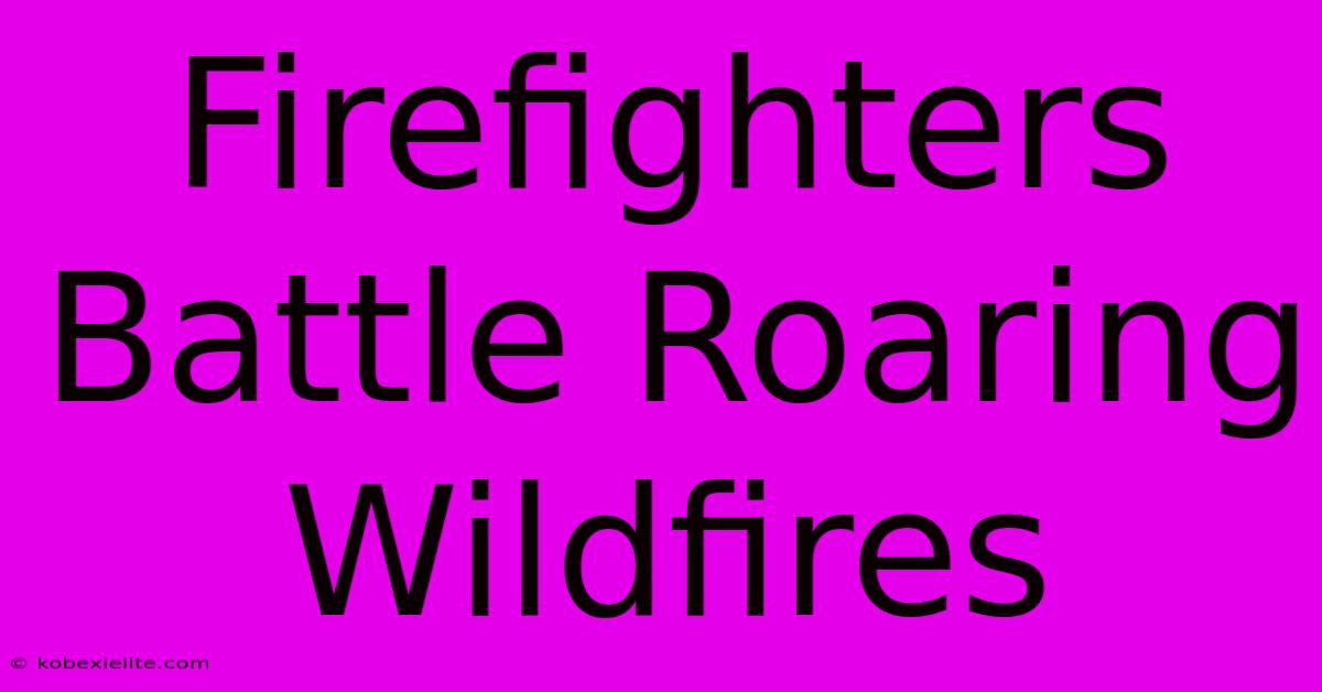 Firefighters Battle Roaring Wildfires