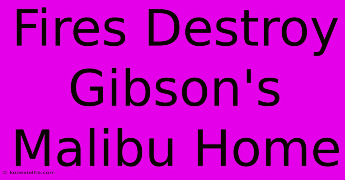 Fires Destroy Gibson's Malibu Home