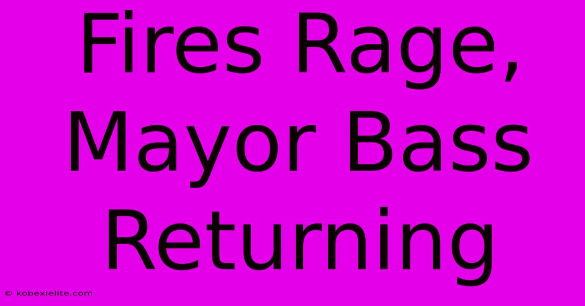 Fires Rage, Mayor Bass Returning