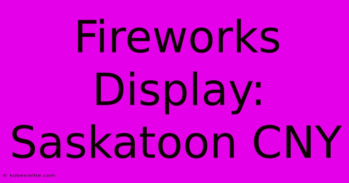 Fireworks Display: Saskatoon CNY