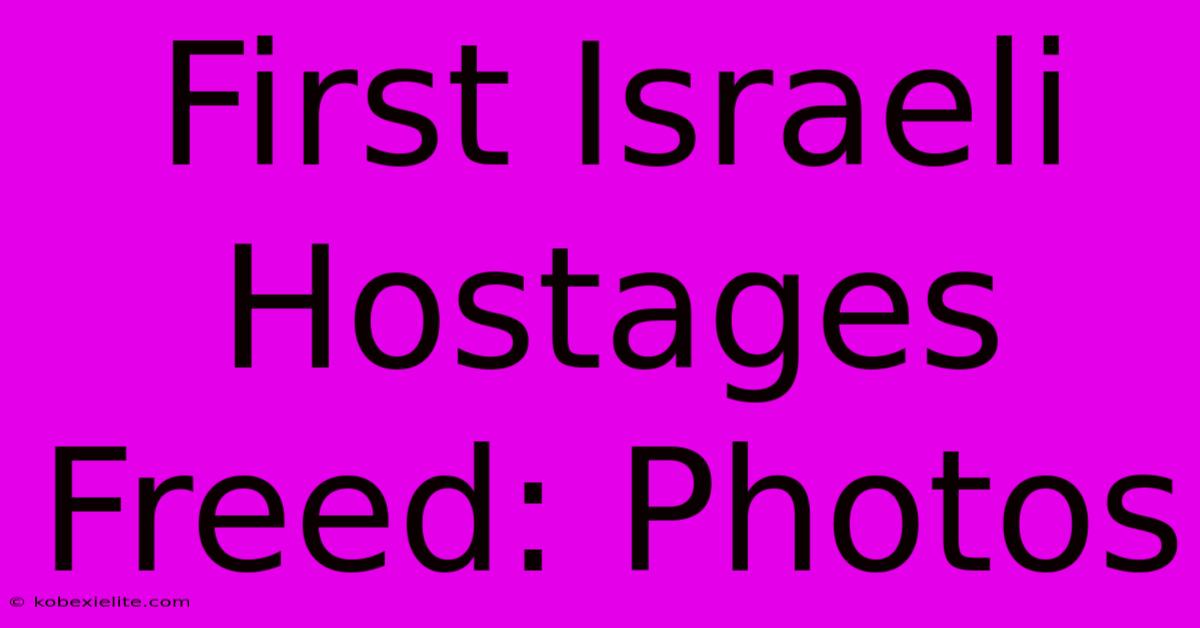 First Israeli Hostages Freed: Photos