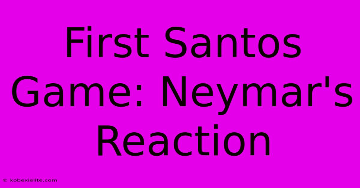 First Santos Game: Neymar's Reaction