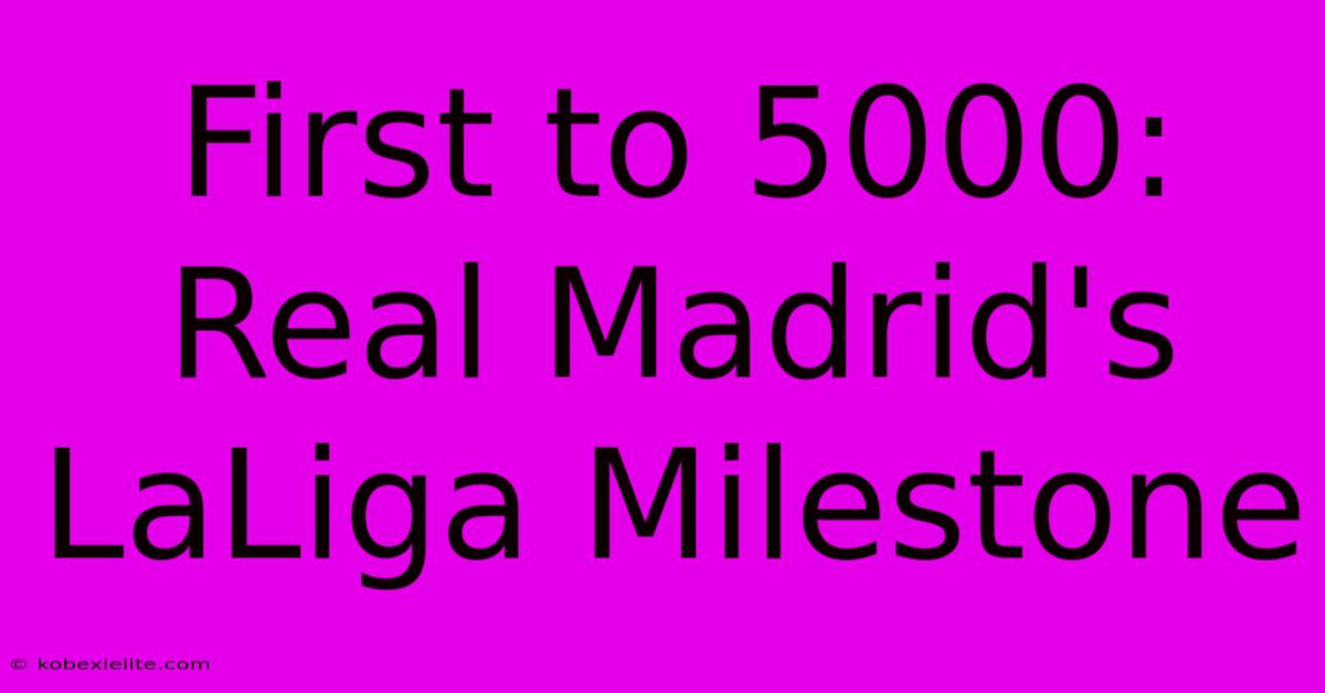 First To 5000: Real Madrid's LaLiga Milestone