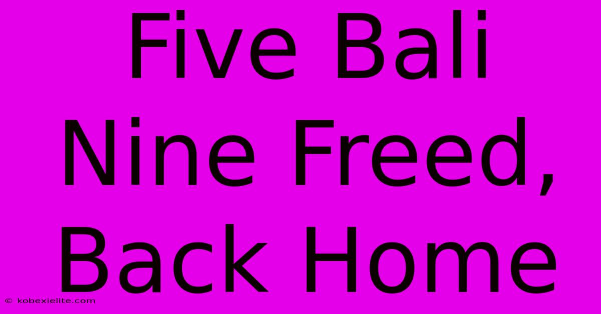Five Bali Nine Freed, Back Home Five Bali Nine Freed, Back Home