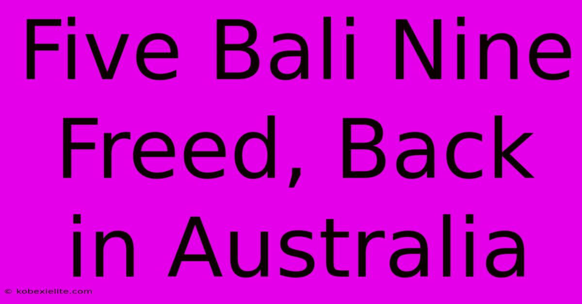 Five Bali Nine Freed, Back In Australia Five Bali Nine Freed, Back In Australia
