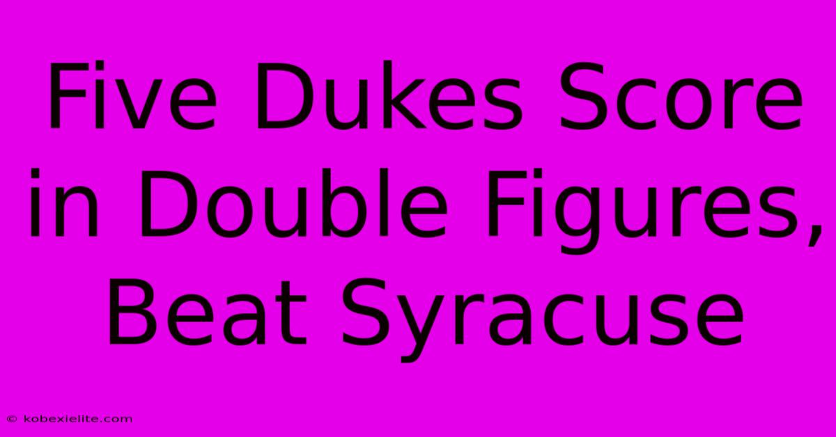 Five Dukes Score In Double Figures, Beat Syracuse