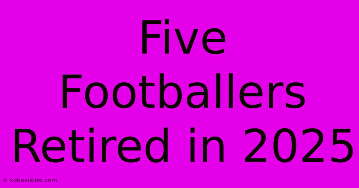 Five Footballers Retired In 2025