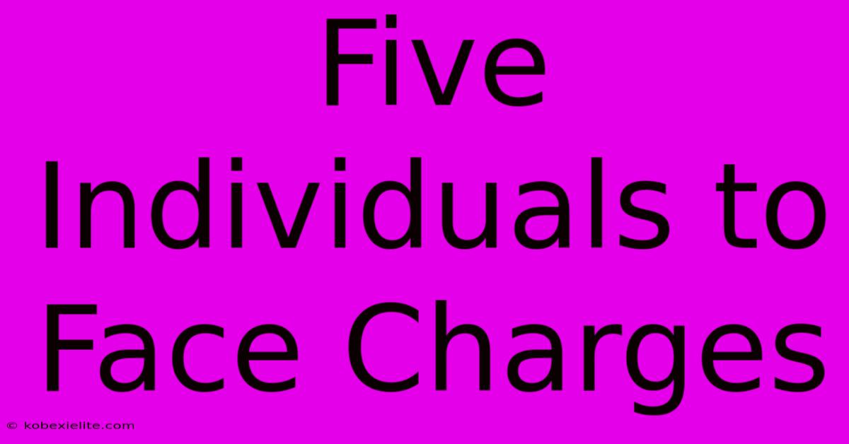 Five Individuals To Face Charges