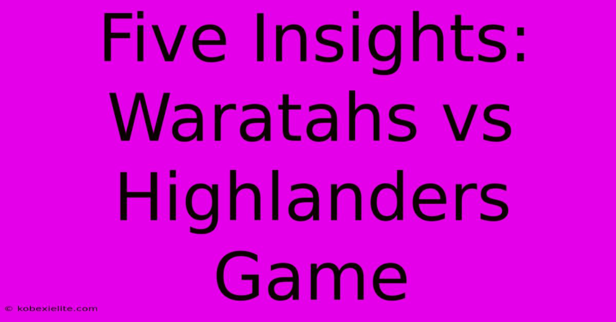 Five Insights: Waratahs Vs Highlanders Game