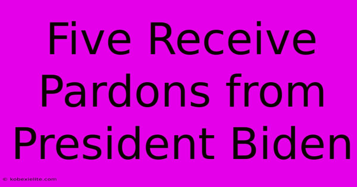 Five Receive Pardons From President Biden