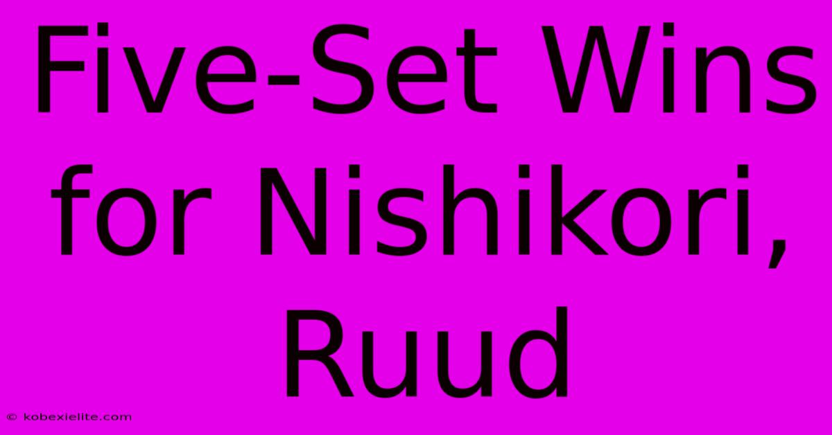 Five-Set Wins For Nishikori, Ruud