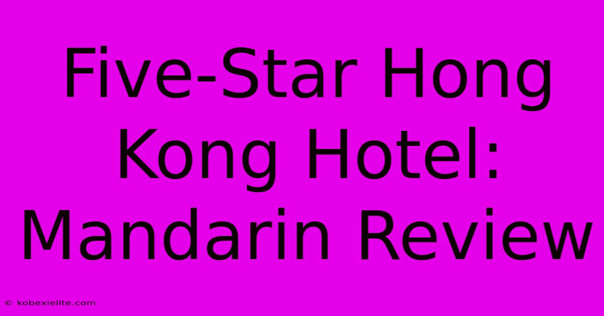 Five-Star Hong Kong Hotel: Mandarin Review Five-Star Hong Kong Hotel: Mandarin Review