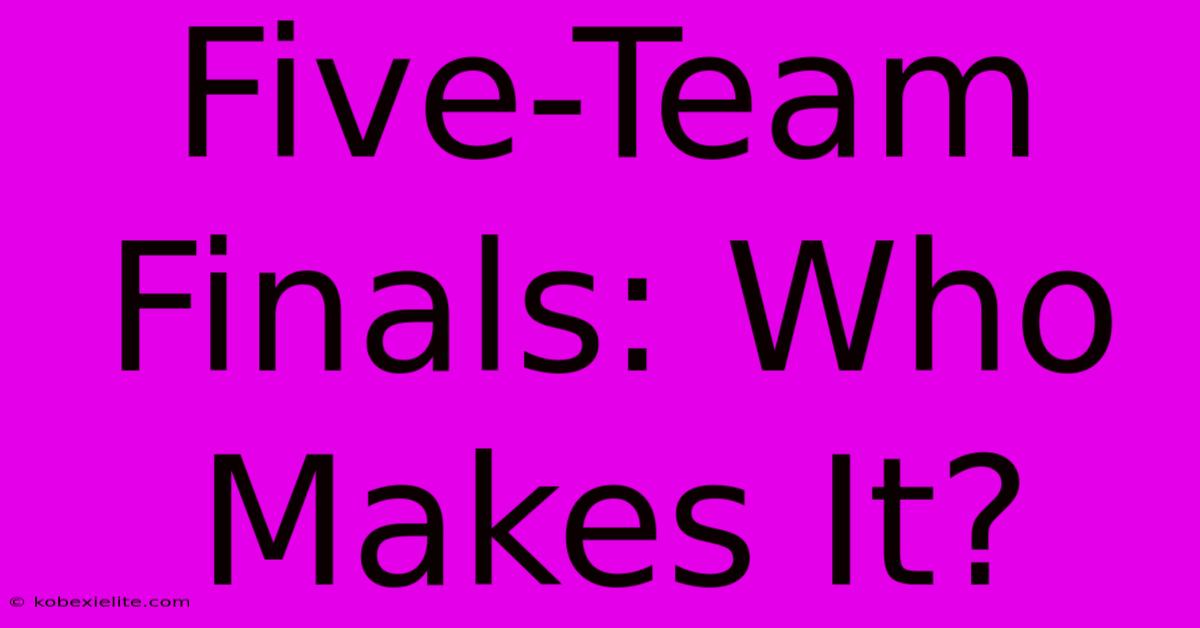 Five-Team Finals: Who Makes It?