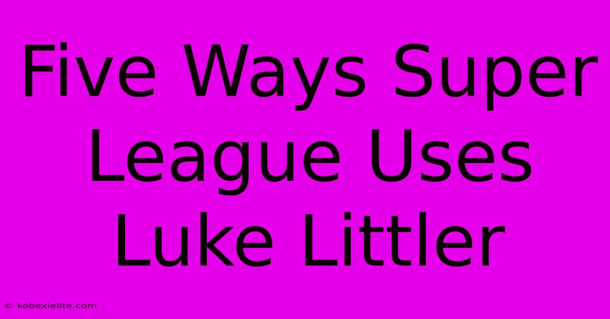 Five Ways Super League Uses Luke Littler