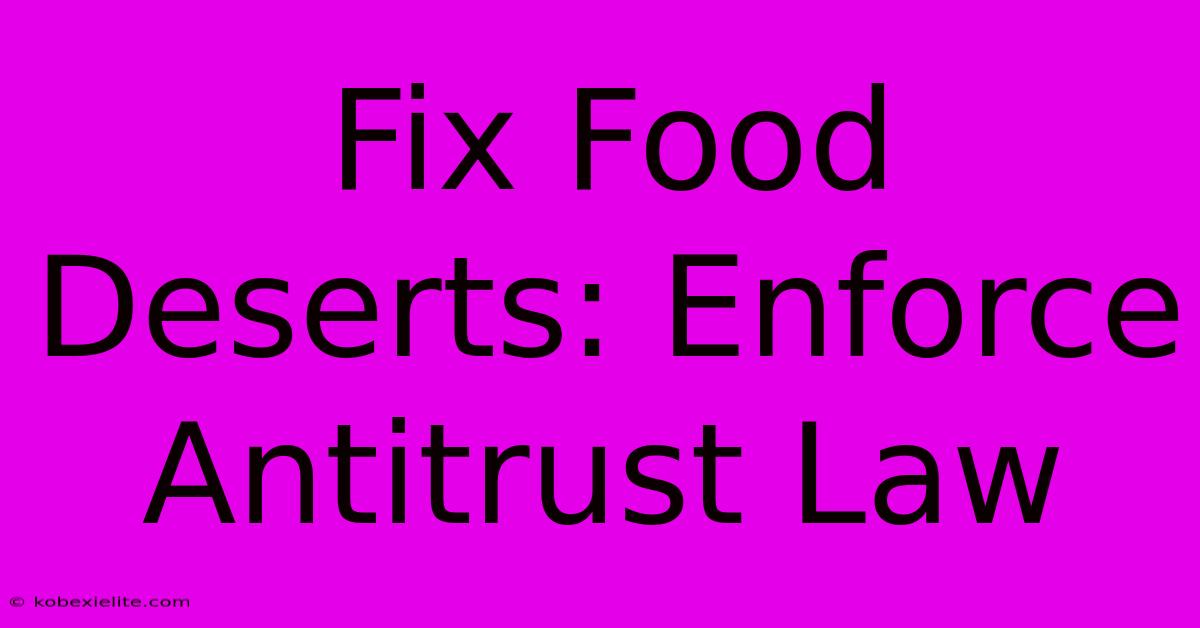 Fix Food Deserts: Enforce Antitrust Law