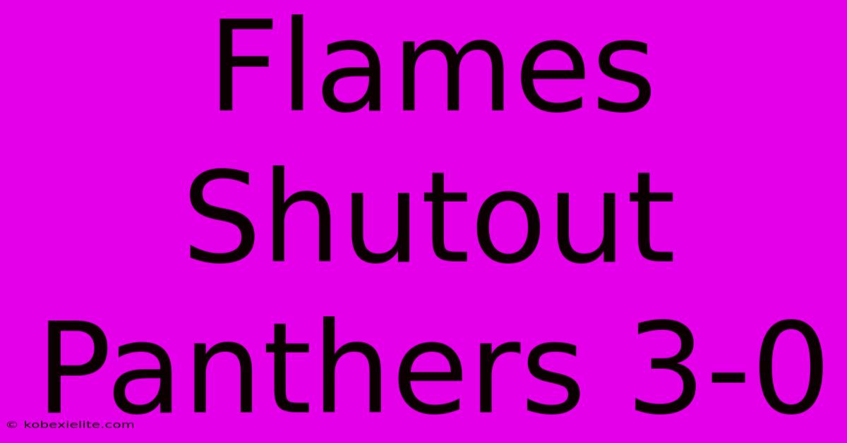 Flames Shutout Panthers 3-0 Flames Shutout Panthers 3-0