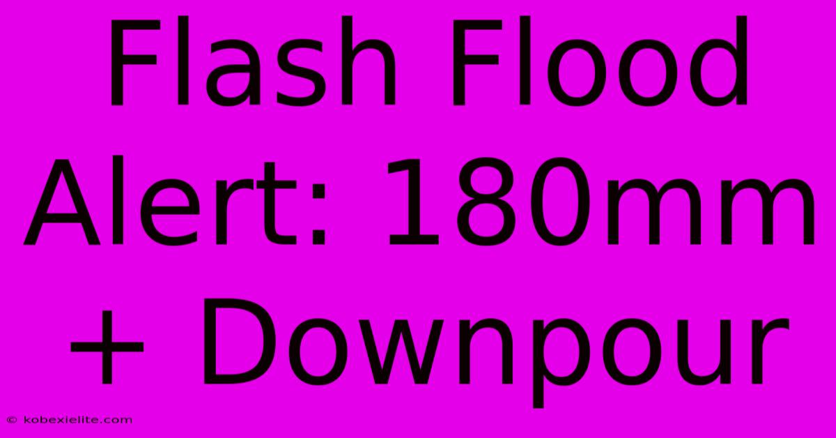 Flash Flood Alert: 180mm+ Downpour