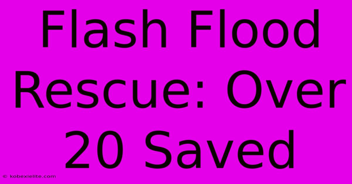 Flash Flood Rescue: Over 20 Saved