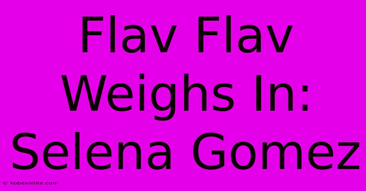 Flav Flav Weighs In: Selena Gomez