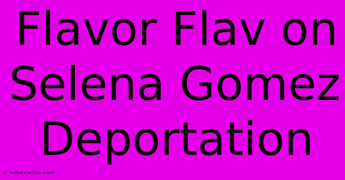 Flavor Flav On Selena Gomez Deportation