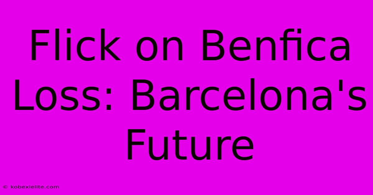 Flick On Benfica Loss: Barcelona's Future