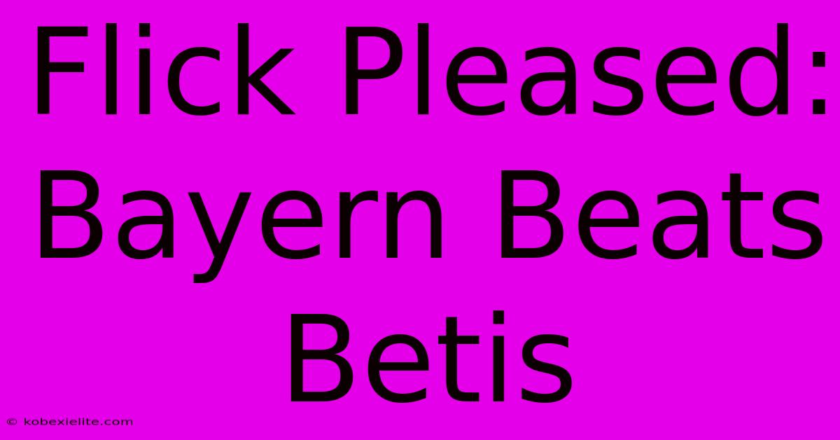 Flick Pleased: Bayern Beats Betis