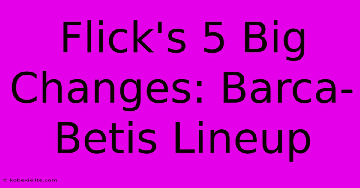 Flick's 5 Big Changes: Barca-Betis Lineup