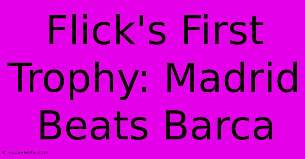 Flick's First Trophy: Madrid Beats Barca