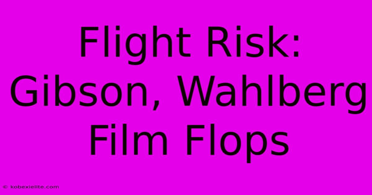 Flight Risk: Gibson, Wahlberg Film Flops