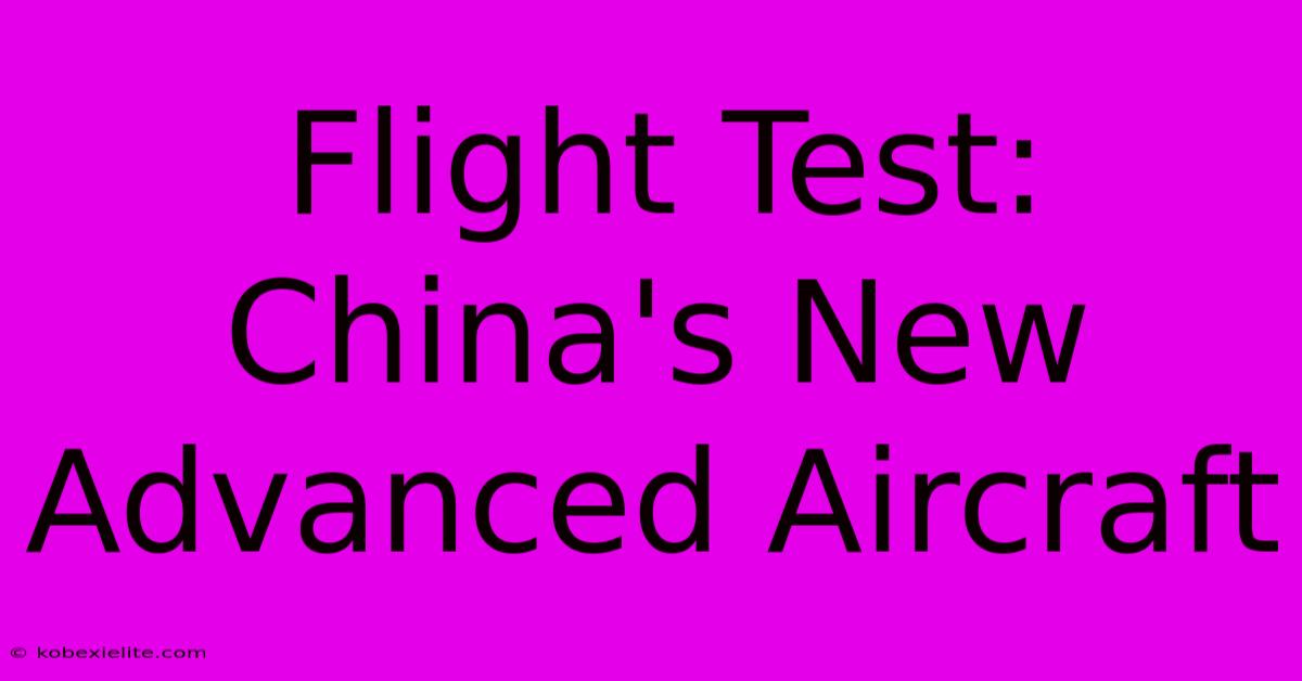 Flight Test: China's New Advanced Aircraft