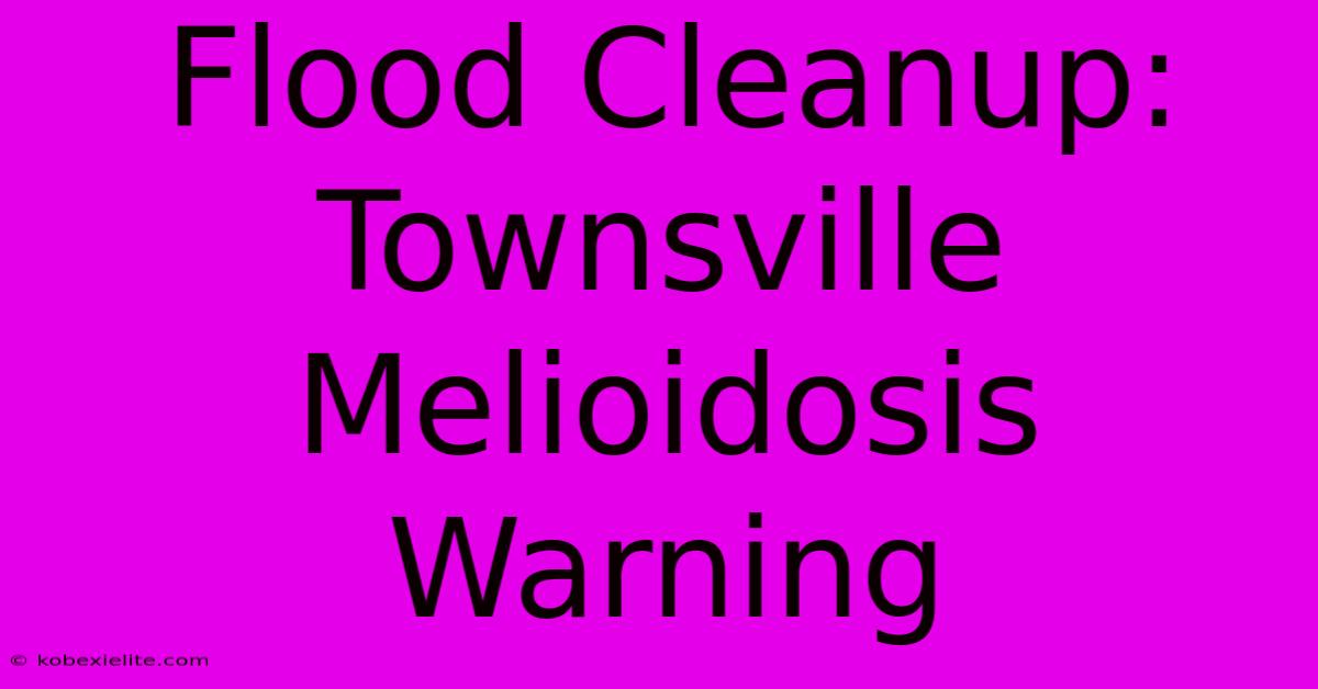 Flood Cleanup: Townsville Melioidosis Warning