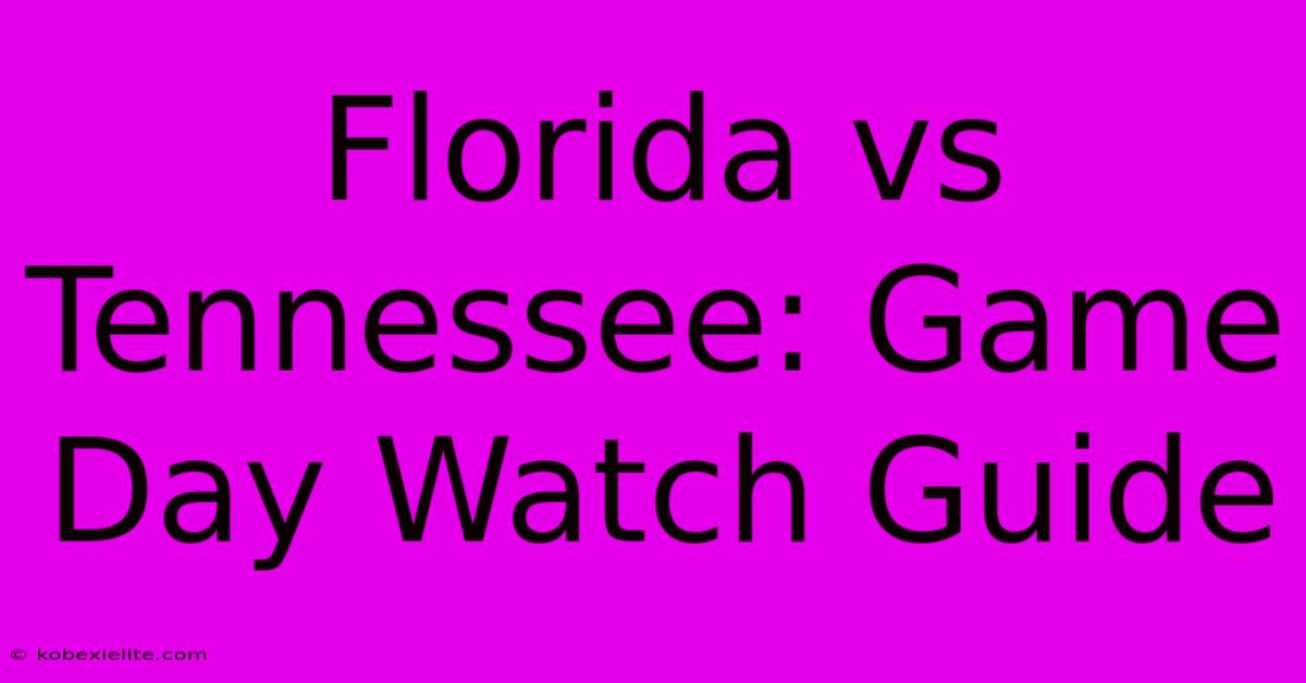 Florida Vs Tennessee: Game Day Watch Guide