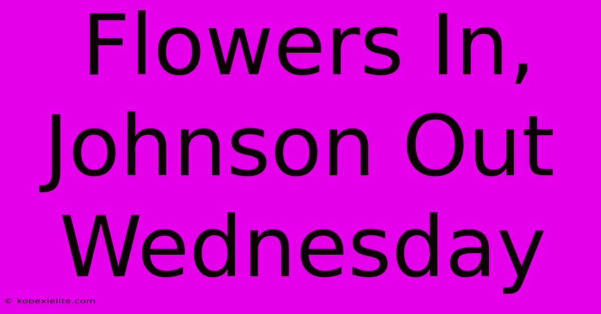 Flowers In, Johnson Out Wednesday