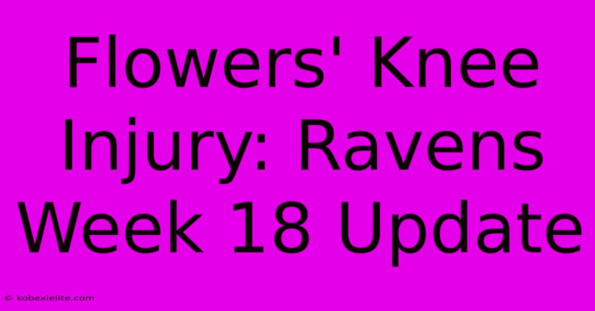 Flowers' Knee Injury: Ravens Week 18 Update