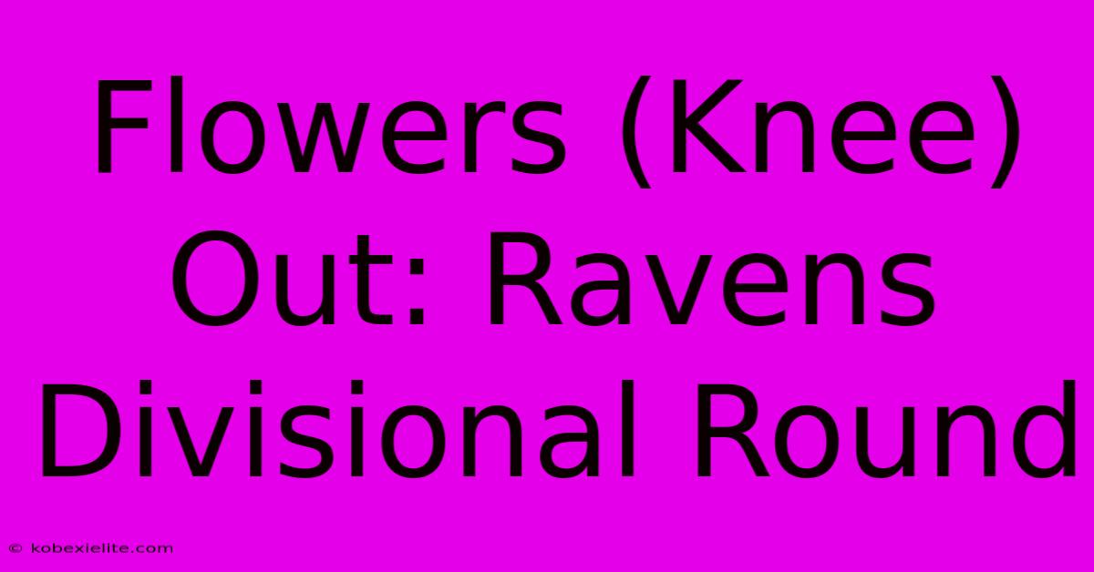 Flowers (Knee) Out: Ravens Divisional Round