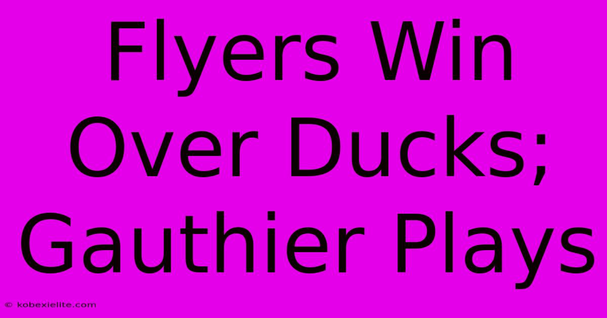 Flyers Win Over Ducks; Gauthier Plays