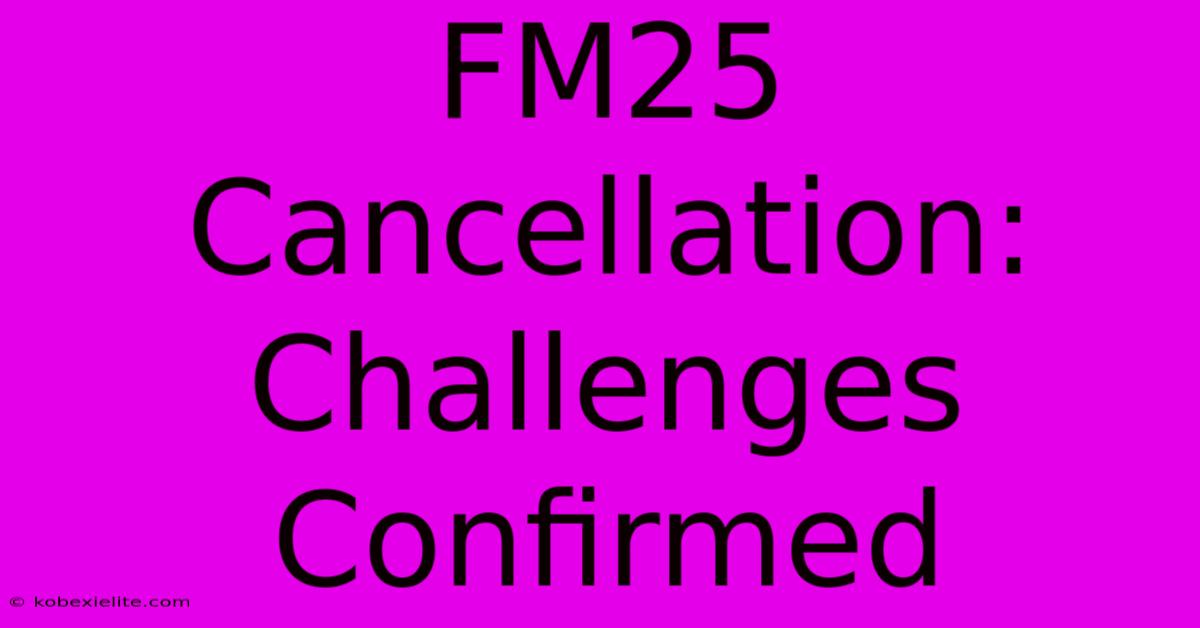 FM25 Cancellation: Challenges Confirmed