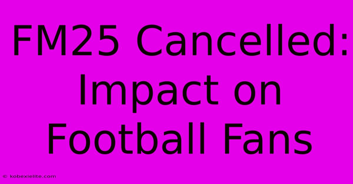 FM25 Cancelled: Impact On Football Fans