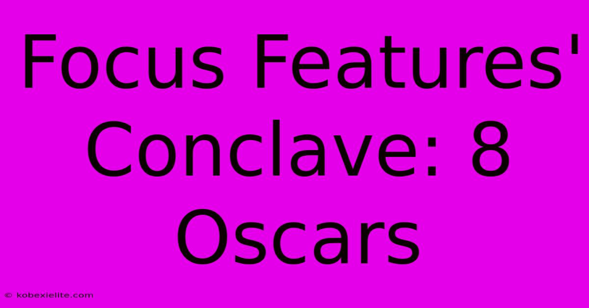 Focus Features' Conclave: 8 Oscars