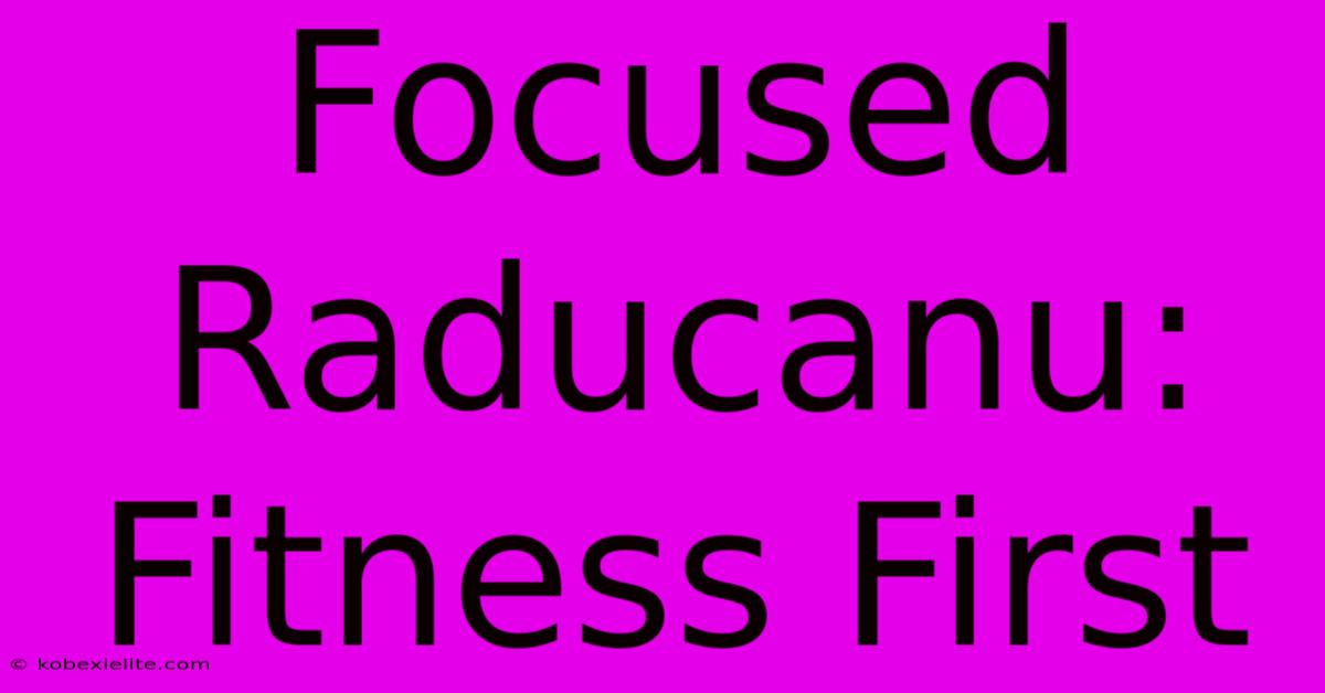 Focused Raducanu: Fitness First