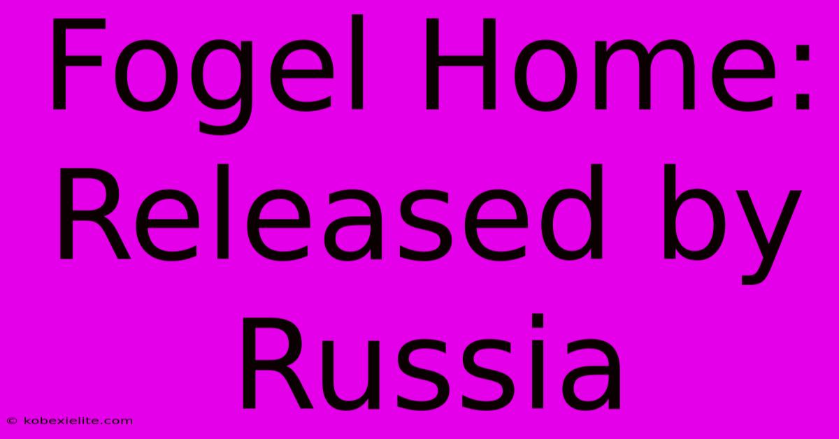 Fogel Home: Released By Russia