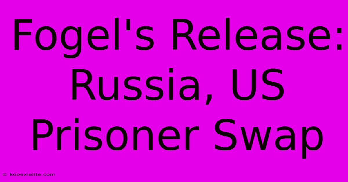 Fogel's Release: Russia, US Prisoner Swap