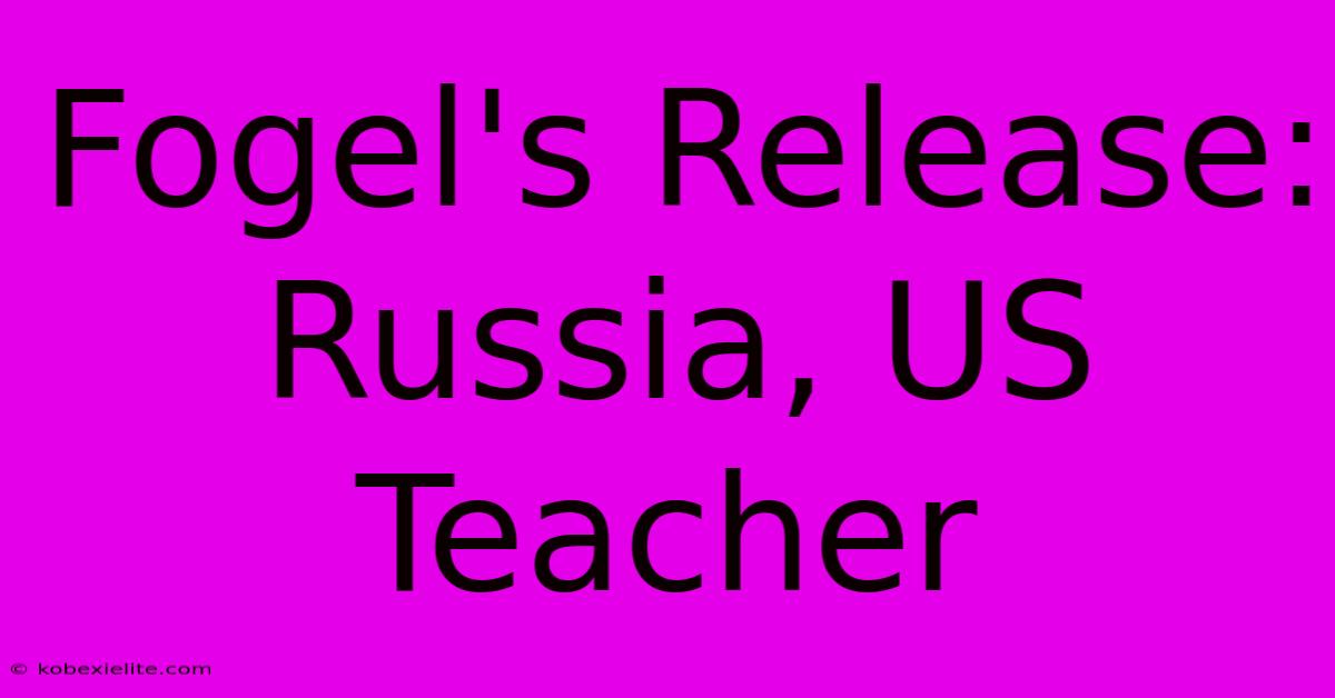 Fogel's Release: Russia, US Teacher