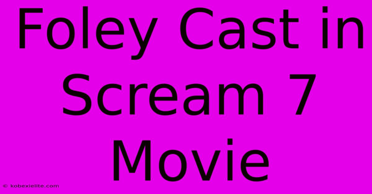 Foley Cast In Scream 7 Movie