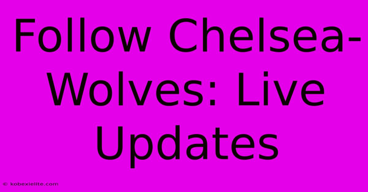 Follow Chelsea-Wolves: Live Updates