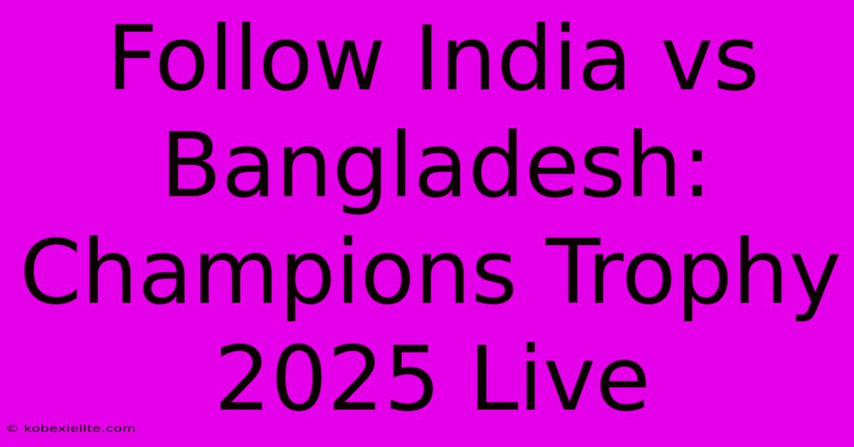 Follow India Vs Bangladesh: Champions Trophy 2025 Live